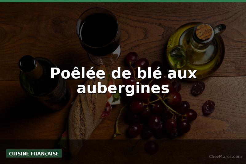 Poêlée de blé aux aubergines