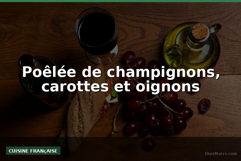 Poêlée de champignons, carottes et oignons