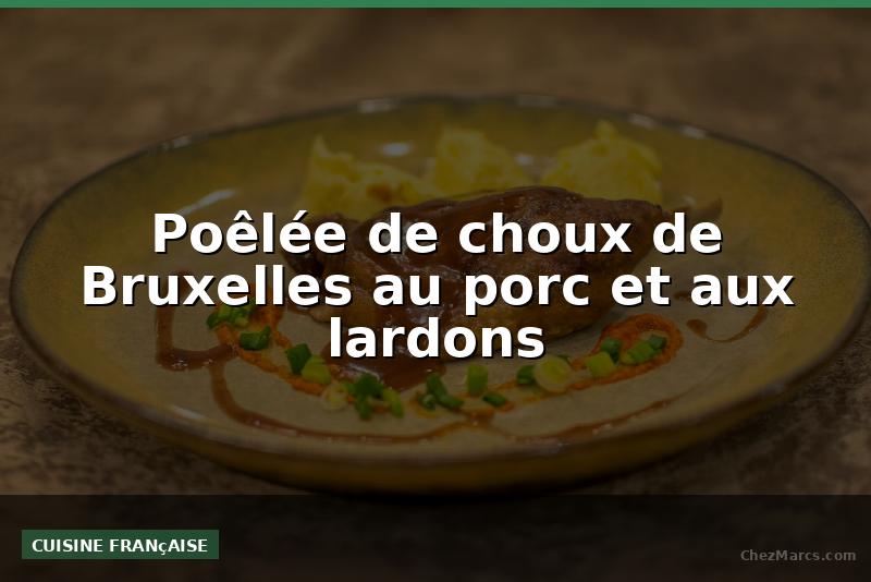Poêlée de choux de Bruxelles au porc et aux lardons