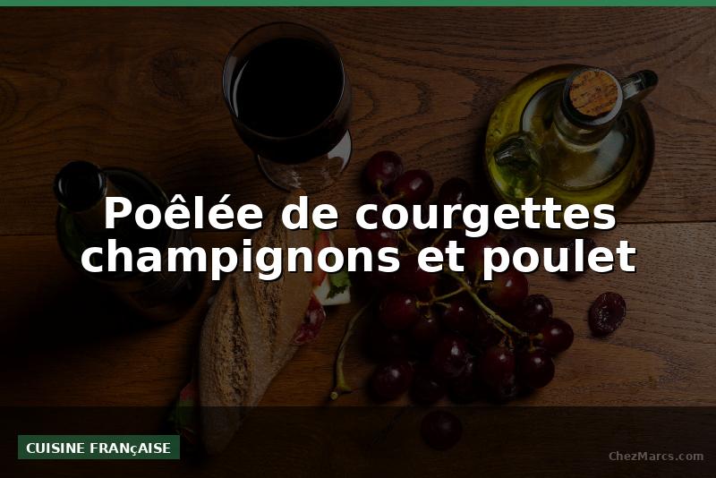 Poêlée de courgettes champignons et poulet