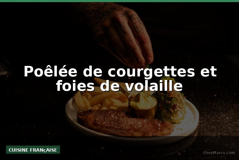 Poêlée de courgettes et foies de volaille