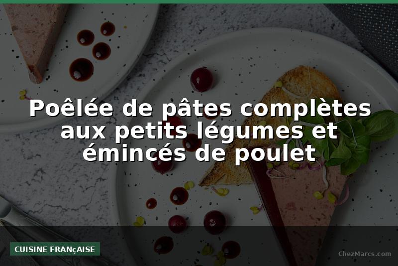 Poêlée de pâtes complètes aux petits légumes et émincés de poulet