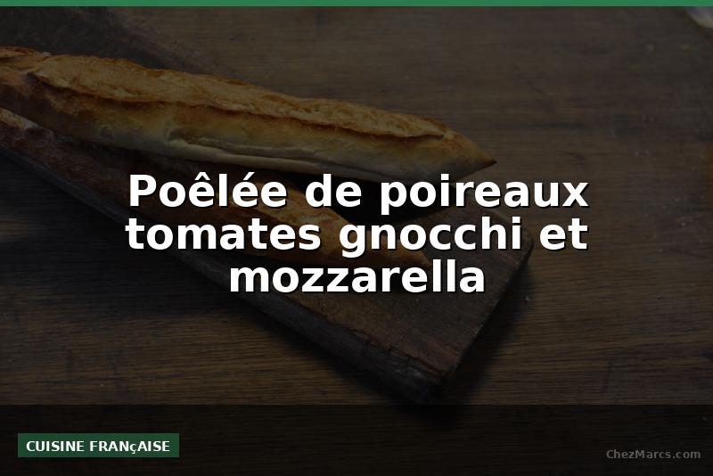 Poêlée de poireaux tomates gnocchi et mozzarella