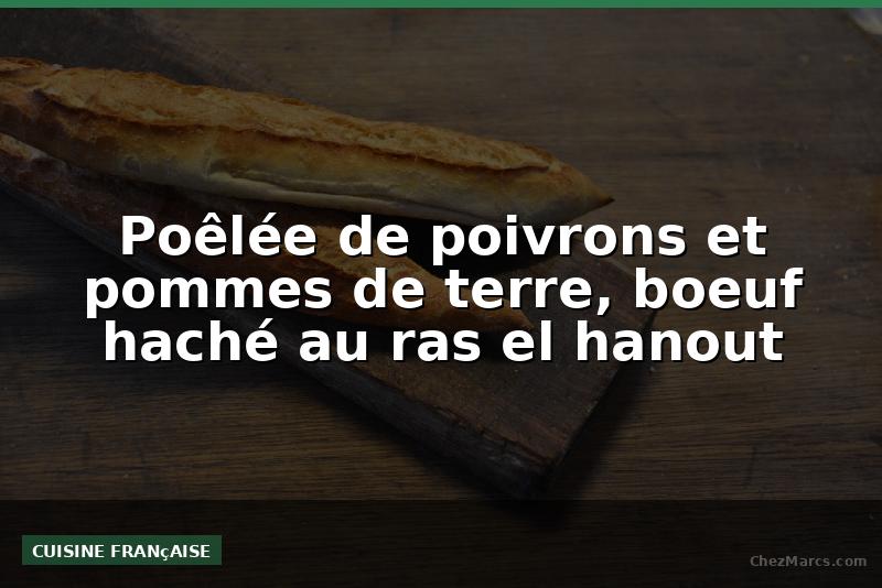 Poêlée de poivrons et pommes de terre, boeuf haché au ras el hanout