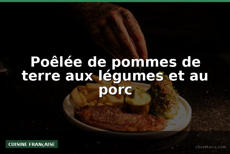 Poêlée de pommes de terre aux légumes et au porc