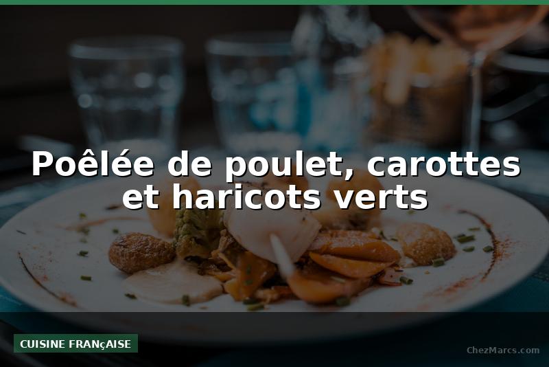Poêlée de poulet, carottes et haricots verts