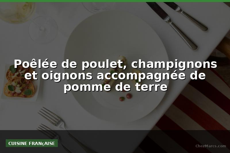 Poêlée de poulet, champignons et oignons accompagnée de pomme de terre