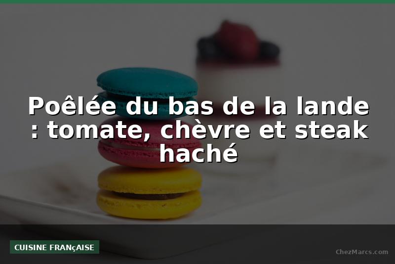 Poêlée du bas de la lande : tomate, chèvre et steak haché
