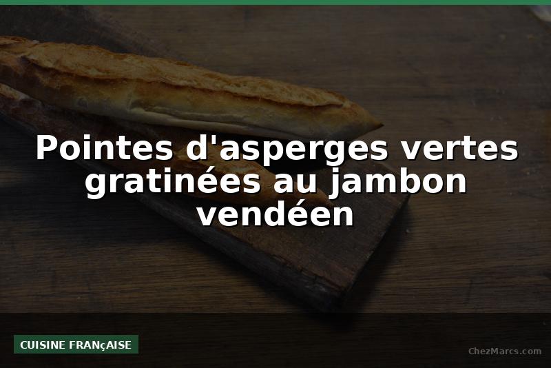 Pointes d'asperges vertes gratinées au jambon vendéen