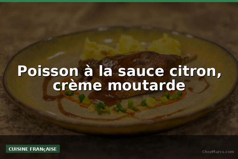 Poisson à la sauce citron, crème moutarde