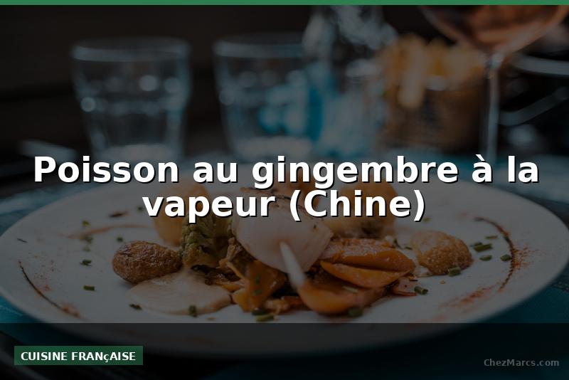 Poisson au gingembre à la vapeur (Chine)