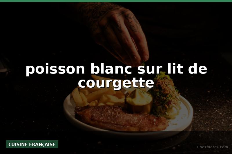poisson blanc sur lit de courgette