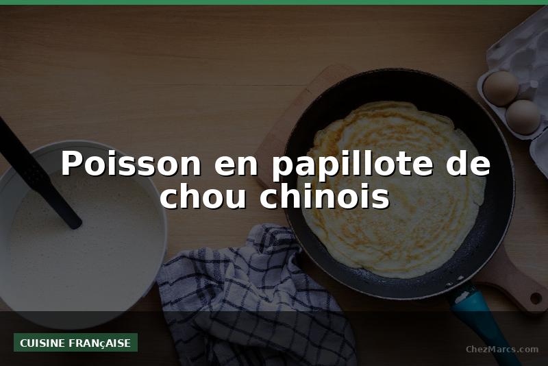 Poisson en papillote de chou chinois
