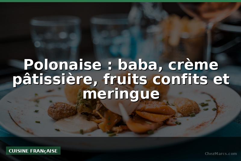 Polonaise : baba, crème pâtissière, fruits confits et meringue