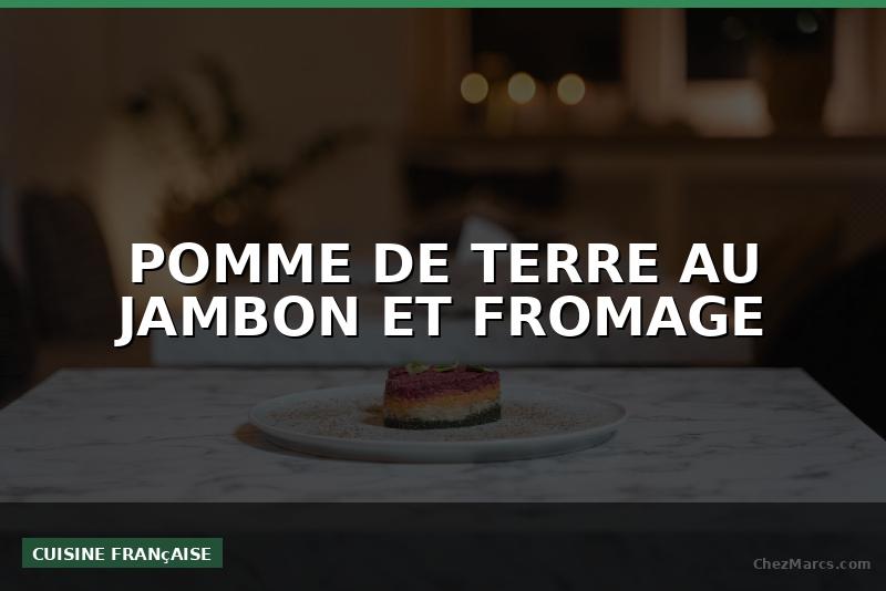 POMME DE TERRE AU JAMBON ET FROMAGE