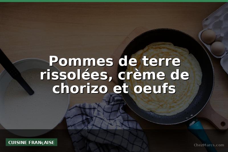 Pommes de terre rissolées, crème de chorizo et oeufs