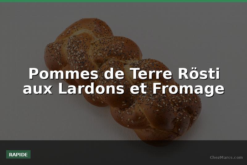 Pommes de Terre Rösti aux Lardons et Fromage