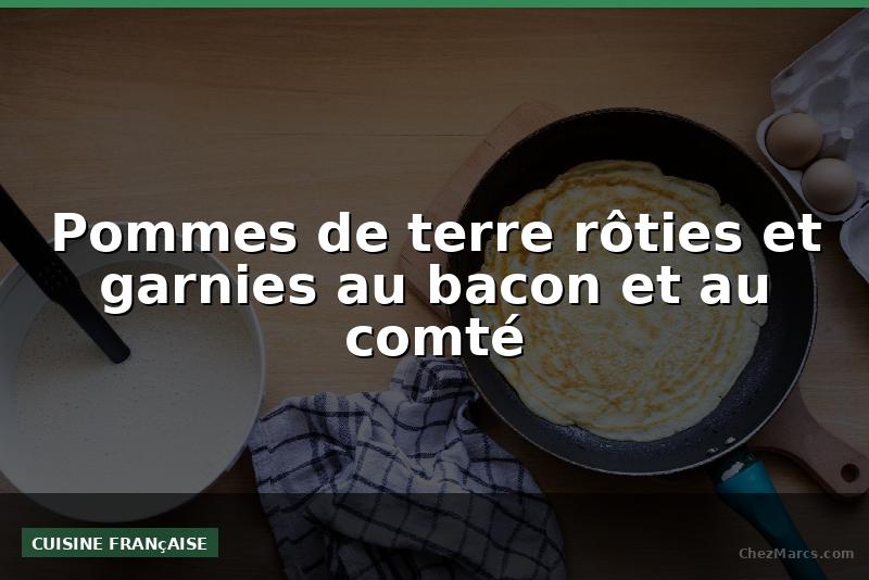 Pommes de terre rôties et garnies au bacon et au comté