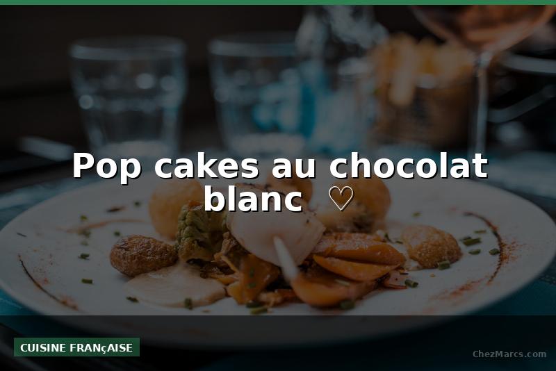 Pop cakes au chocolat blanc  ♡