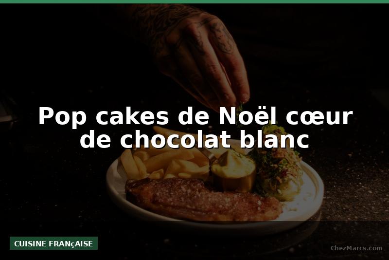 Pop cakes de Noël cœur de chocolat blanc
