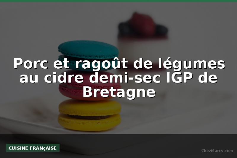 Porc et ragoût de légumes au cidre demi-sec IGP de Bretagne