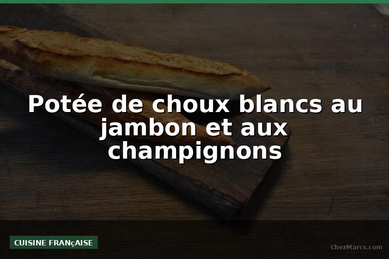 Potée de choux blancs au jambon et aux champignons