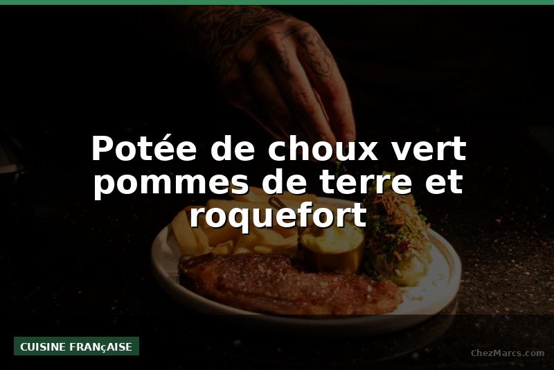 Potée de choux vert pommes de terre et roquefort