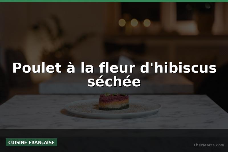 Poulet à la fleur d'hibiscus séchée