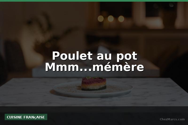 Poulet au pot Mmm...mémère