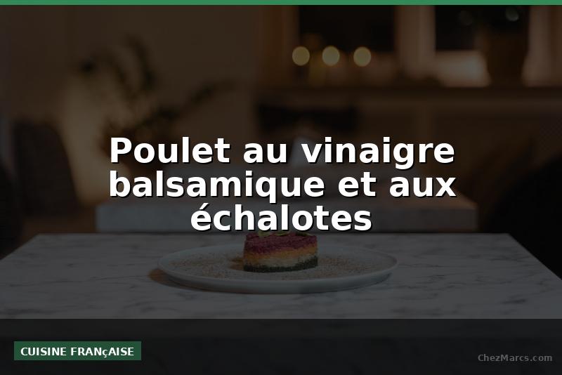 Poulet au vinaigre balsamique et aux échalotes