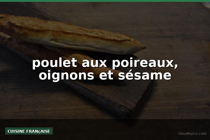 poulet aux poireaux, oignons et sésame