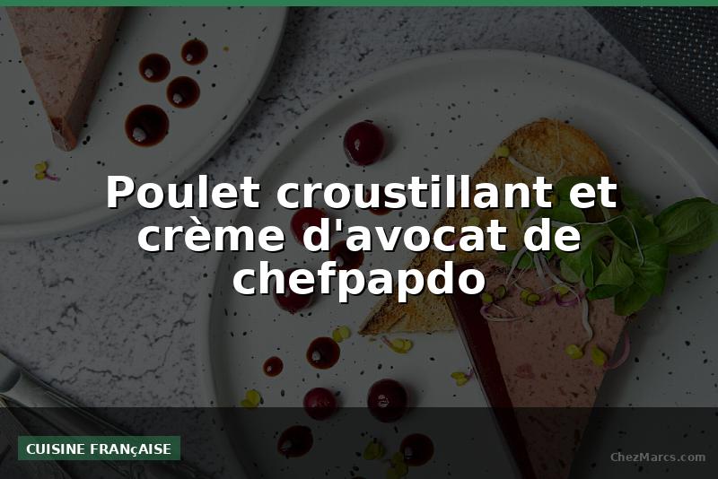 Poulet croustillant et crème d'avocat de chefpapdo