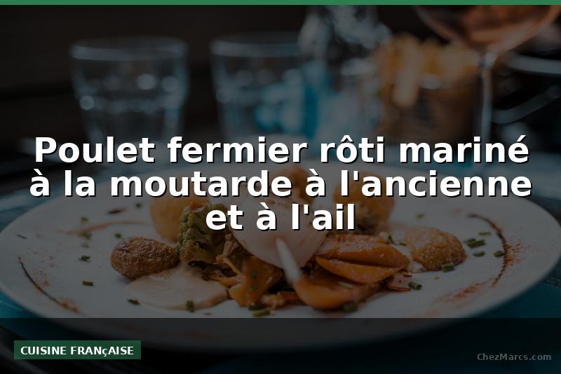 Poulet fermier rôti mariné à la moutarde à l'ancienne et à l'ail