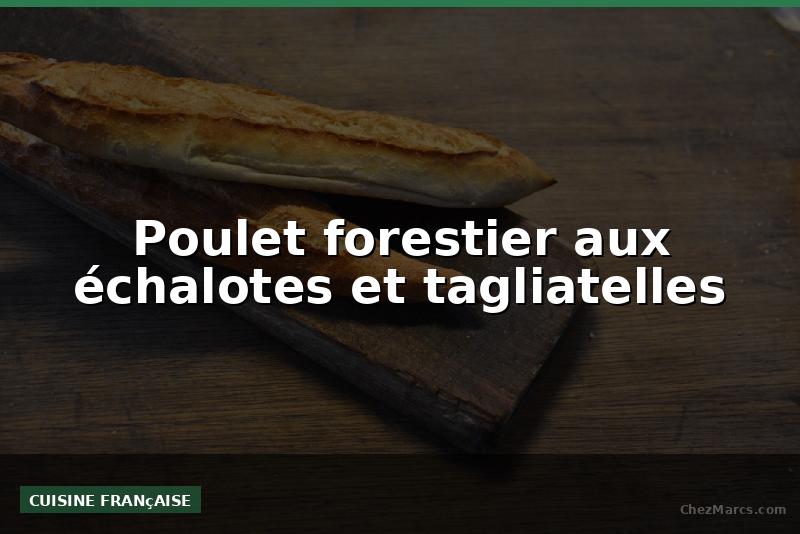 Poulet forestier aux échalotes et tagliatelles