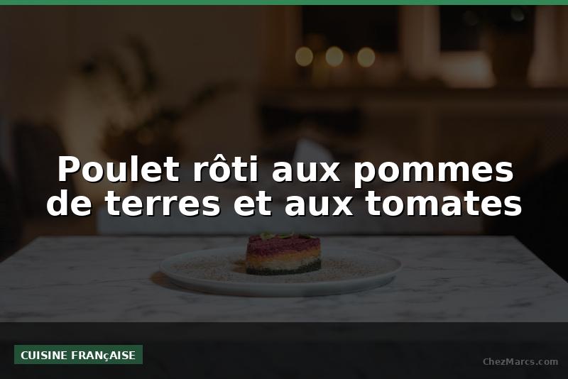 Poulet rôti aux pommes de terres et aux tomates
