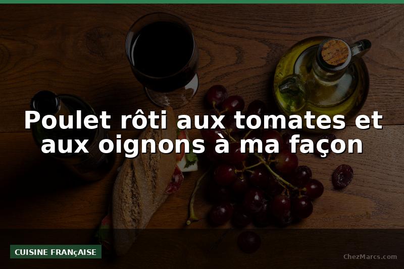 Poulet rôti aux tomates et aux oignons à ma façon