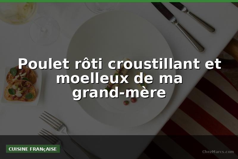 Poulet rôti croustillant et moelleux de ma grand-mère