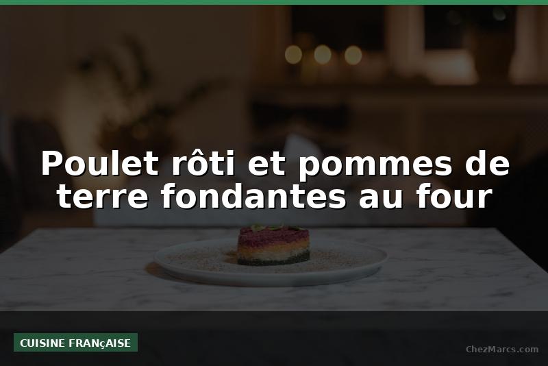 Poulet rôti et pommes de terre fondantes au four