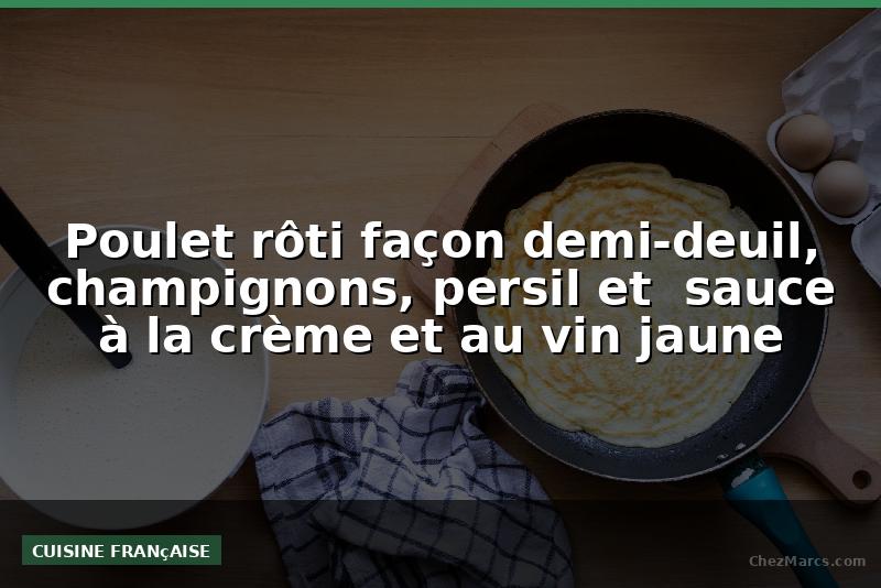 Poulet rôti façon demi-deuil, champignons, persil et  sauce à la crème et au vin jaune