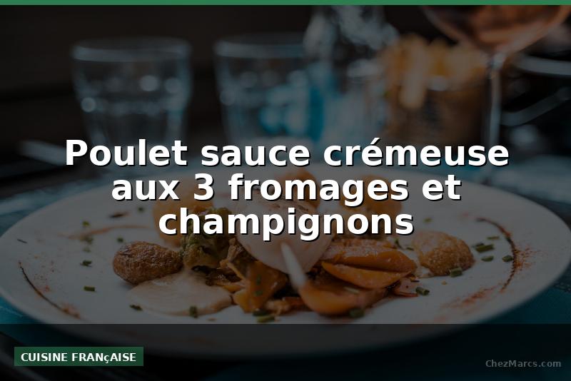 Poulet sauce crémeuse aux 3 fromages et champignons