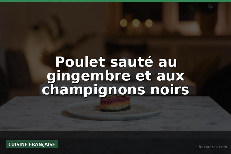 Poulet sauté au gingembre et aux champignons noirs