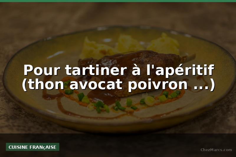 Pour tartiner à l'apéritif (thon avocat poivron ...)