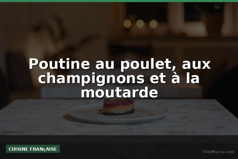 Poutine au poulet, aux champignons et à la moutarde
