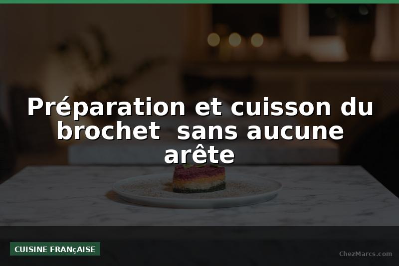 Préparation et cuisson du brochet  sans aucune arête