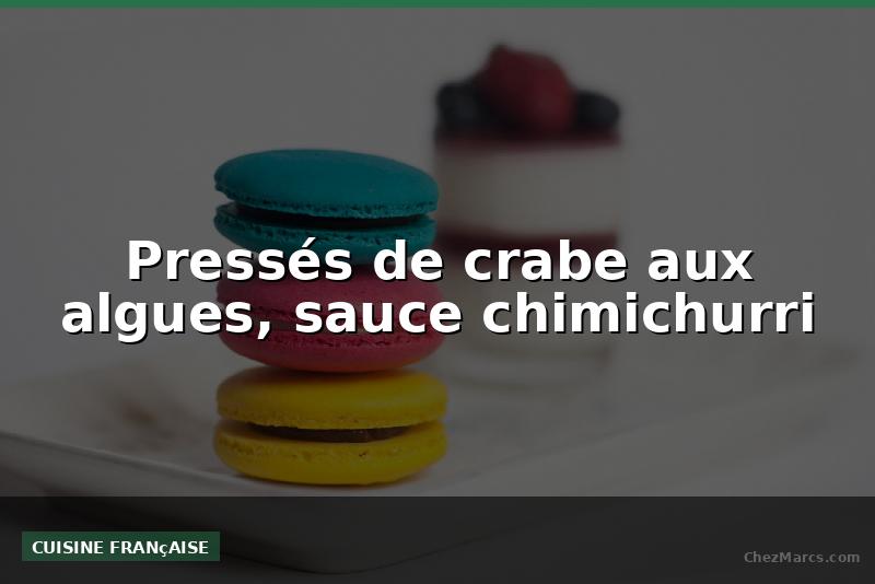 Pressés de crabe aux algues, sauce chimichurri