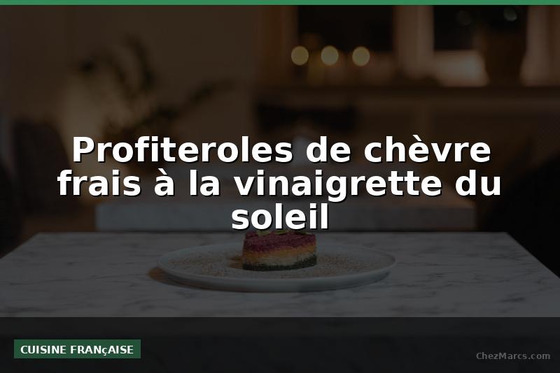 Profiteroles de chèvre frais à la vinaigrette du soleil