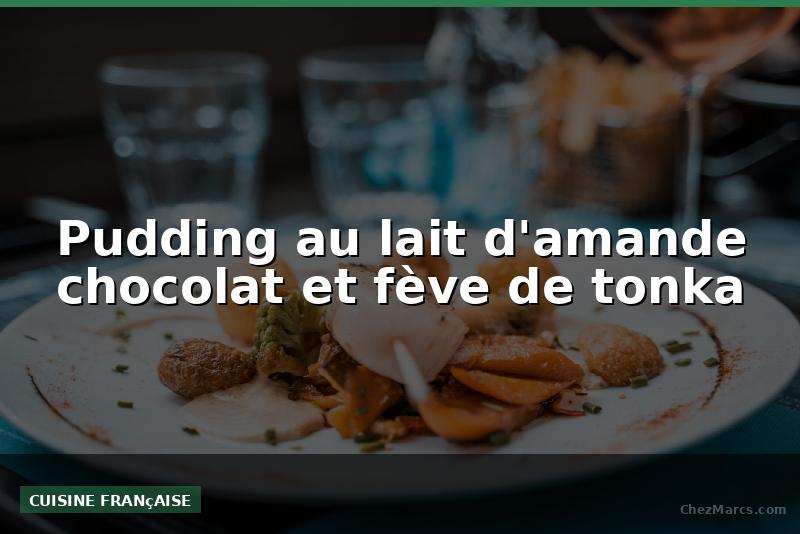 Pudding au lait d'amande chocolat et fève de tonka