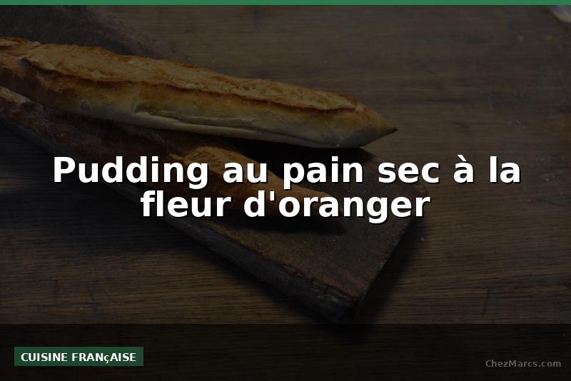 Pudding au pain sec à la fleur d'oranger