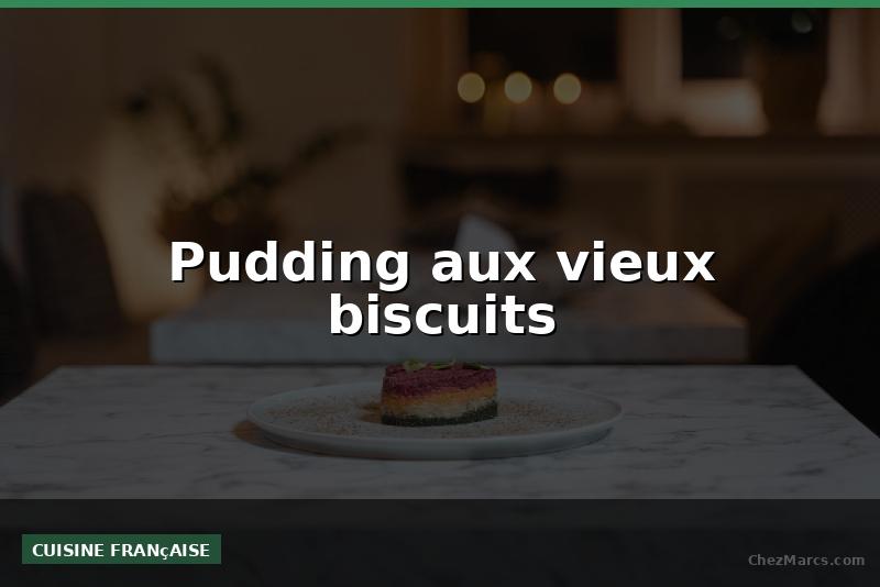 Pudding aux vieux biscuits