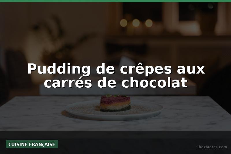 Pudding de crêpes aux carrés de chocolat